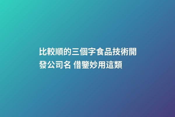 比較順的三個字食品技術開發公司名 借鑒妙用這類-第1張-公司起名-玄機派